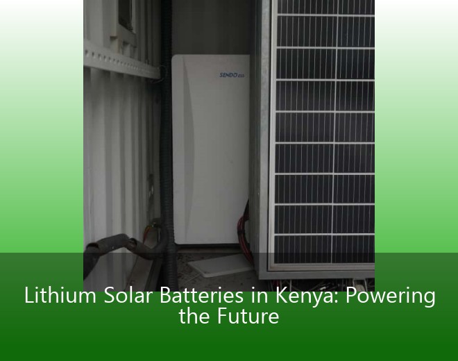 Lithium Solar Batteries in Kenya: Powering the Future